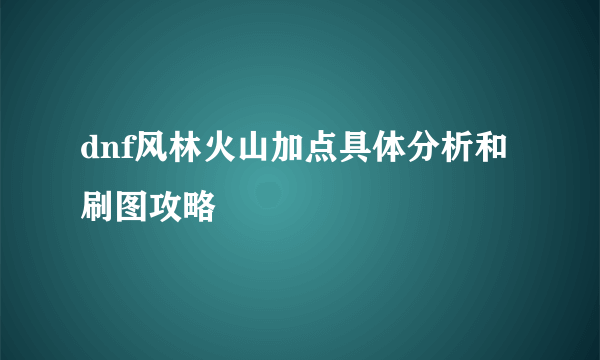 dnf风林火山加点具体分析和刷图攻略