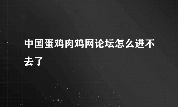 中国蛋鸡肉鸡网论坛怎么进不去了