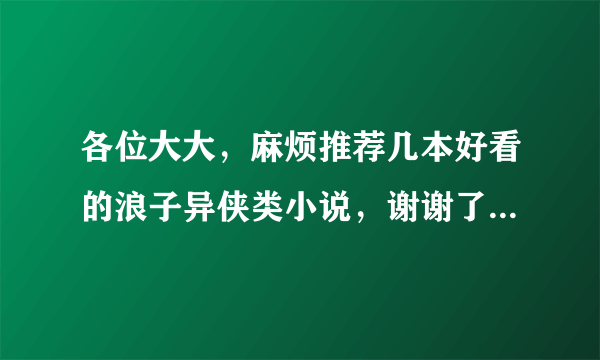 各位大大，麻烦推荐几本好看的浪子异侠类小说，谢谢了！最好稍微有点简介。