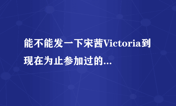 能不能发一下宋茜Victoria到现在为止参加过的综艺？谢~