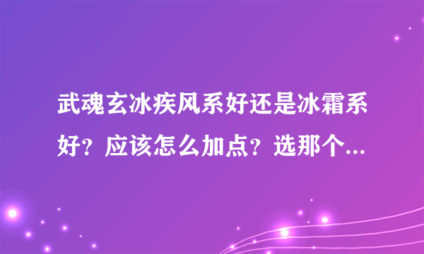 武魂玄冰疾风系好还是冰霜系好？应该怎么加点？选那个血统？（主要对于任务和练级）