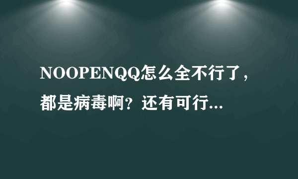 NOOPENQQ怎么全不行了，都是病毒啊？还有可行的吗没有病毒的免费的？