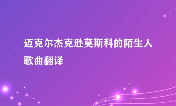 迈克尔杰克逊莫斯科的陌生人歌曲翻译