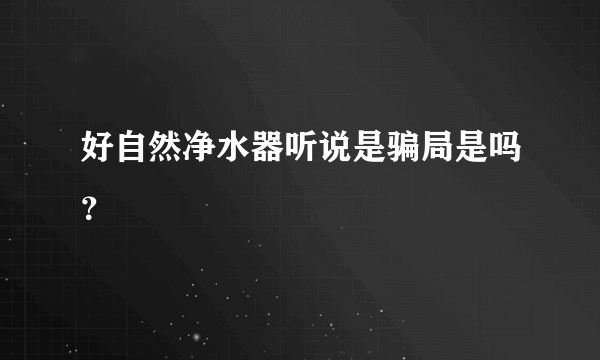 好自然净水器听说是骗局是吗？