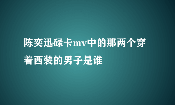 陈奕迅碌卡mv中的那两个穿着西装的男子是谁