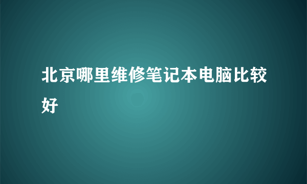 北京哪里维修笔记本电脑比较好