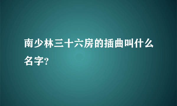 南少林三十六房的插曲叫什么名字？