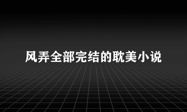 风弄全部完结的耽美小说