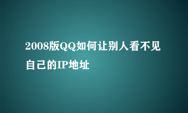 2008版QQ如何让别人看不见自己的IP地址