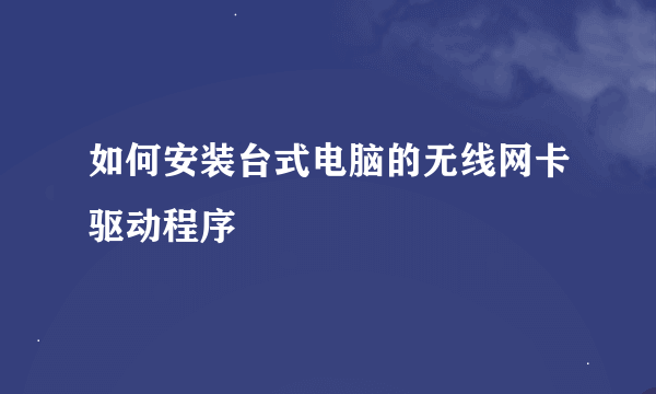 如何安装台式电脑的无线网卡驱动程序