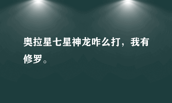 奥拉星七星神龙咋么打，我有修罗。