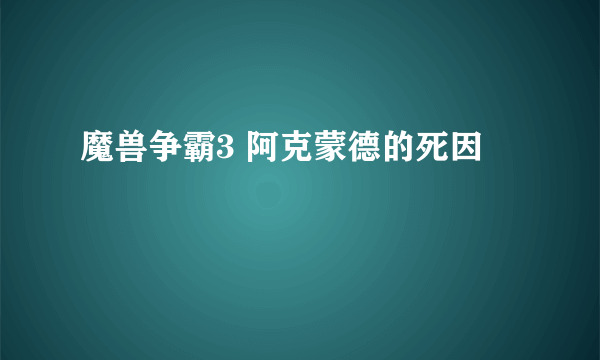 魔兽争霸3 阿克蒙德的死因