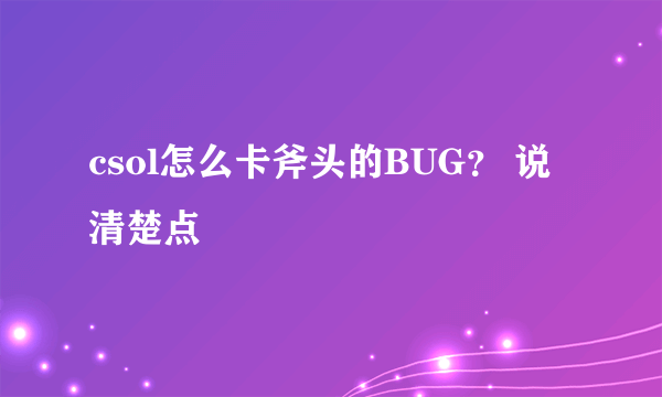 csol怎么卡斧头的BUG？ 说清楚点