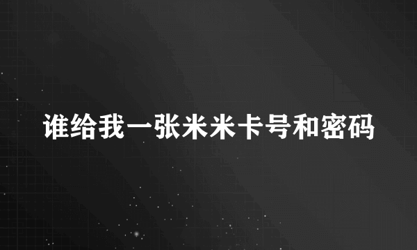 谁给我一张米米卡号和密码