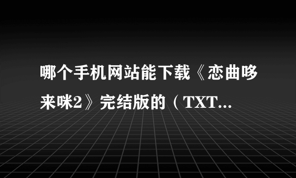 哪个手机网站能下载《恋曲哆来咪2》完结版的（TXT格式的）