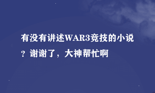 有没有讲述WAR3竞技的小说？谢谢了，大神帮忙啊