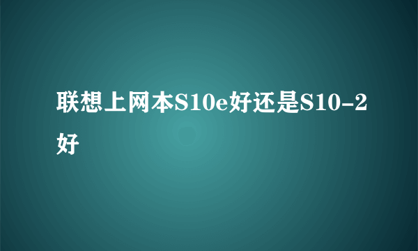 联想上网本S10e好还是S10-2好