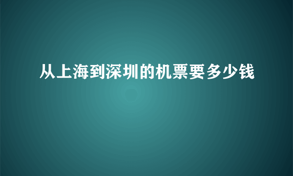 从上海到深圳的机票要多少钱