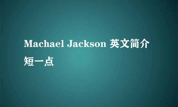 Machael Jackson 英文简介短一点