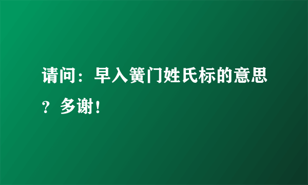 请问：早入簧门姓氏标的意思？多谢！