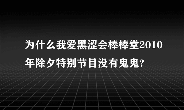 为什么我爱黑涩会棒棒堂2010年除夕特别节目没有鬼鬼?