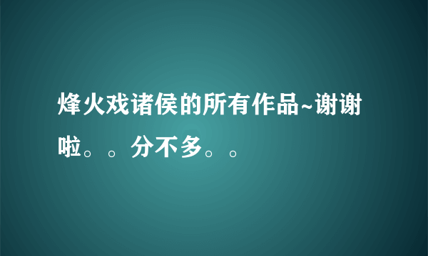 烽火戏诸侯的所有作品~谢谢啦。。分不多。。