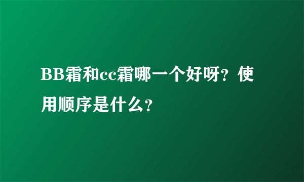 BB霜和cc霜哪一个好呀？使用顺序是什么？