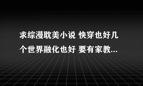 求综漫耽美小说 快穿也好几个世界融化也好 要有家教、猎人、希腊神话、兄弟战争、圣斗士、网王、黑篮期