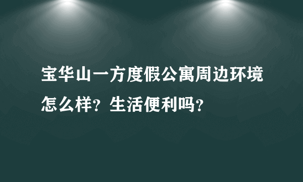 宝华山一方度假公寓周边环境怎么样？生活便利吗？