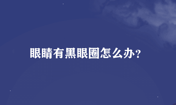 眼睛有黑眼圈怎么办？