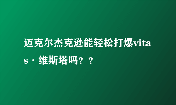 迈克尔杰克逊能轻松打爆vitas·维斯塔吗？？