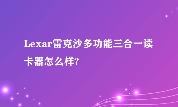 Lexar雷克沙多功能三合一读卡器怎么样?