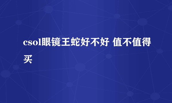 csol眼镜王蛇好不好 值不值得买