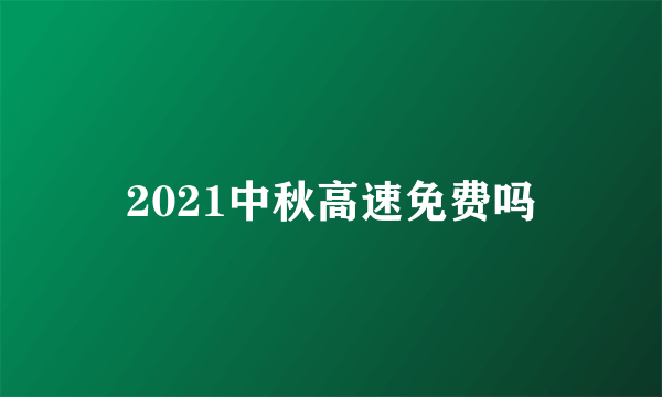 2021中秋高速免费吗