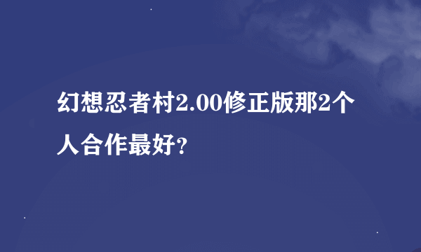 幻想忍者村2.00修正版那2个人合作最好？