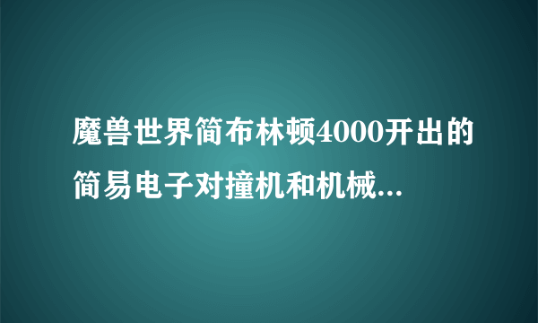 魔兽世界简布林顿4000开出的简易电子对撞机和机械美酒有什么用？