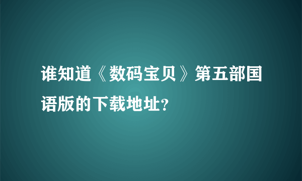 谁知道《数码宝贝》第五部国语版的下载地址？