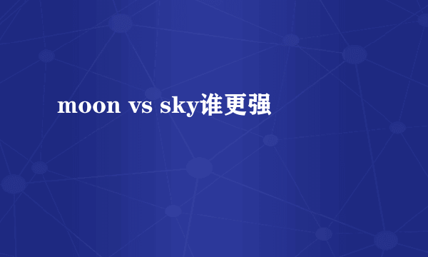 moon vs sky谁更强