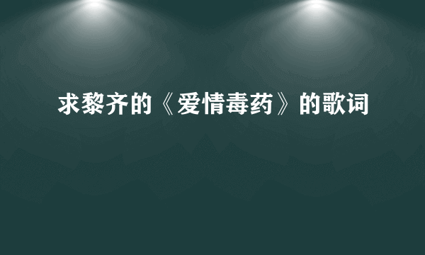 求黎齐的《爱情毒药》的歌词