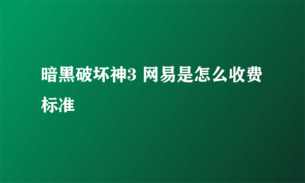 暗黑破坏神3 网易是怎么收费标准