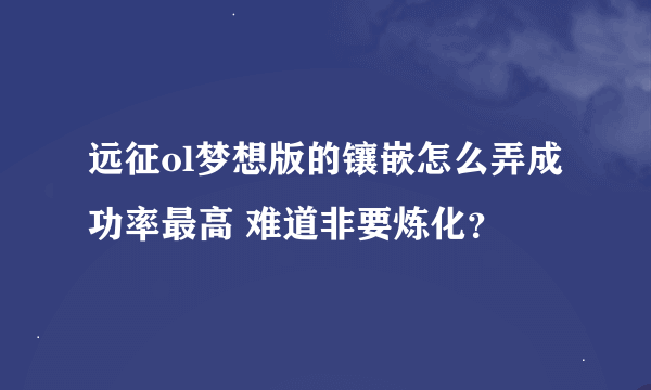 远征ol梦想版的镶嵌怎么弄成功率最高 难道非要炼化？