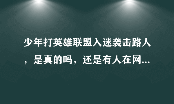 少年打英雄联盟入迷袭击路人，是真的吗，还是有人在网上乱造谣的