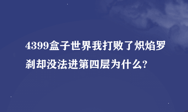 4399盒子世界我打败了炽焰罗刹却没法进第四层为什么?