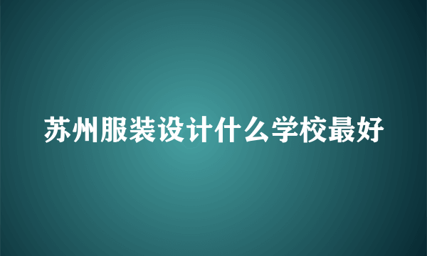 苏州服装设计什么学校最好