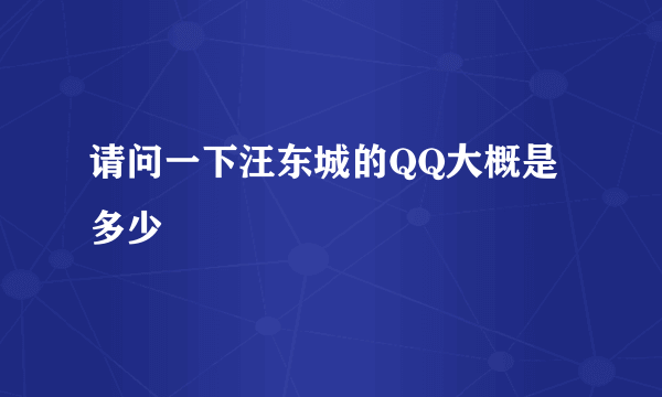 请问一下汪东城的QQ大概是多少