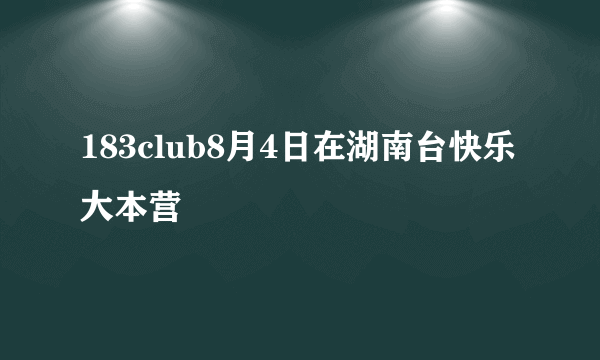 183club8月4日在湖南台快乐大本营