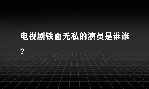 电视剧铁面无私的演员是谁谁？