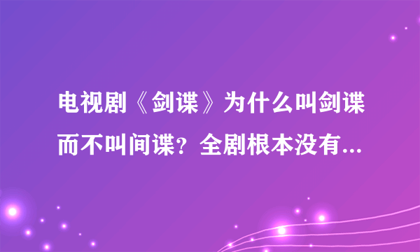 电视剧《剑谍》为什么叫剑谍而不叫间谍？全剧根本没有剑的意思，为何还叫剑谍？