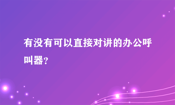 有没有可以直接对讲的办公呼叫器？