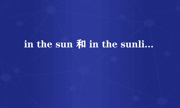 in the sun 和 in the sunlight 有什么区别